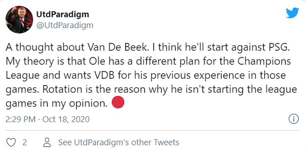Một người cho rằng Solskjaer đã có chủ đích khi chưa dùng Van de Beek nhiều: "Một quan điểm về Van de Beek. Tôi nghĩ cậu ấy sẽ đá chính trước PSG. Giả thiết của tôi là Ole có một kế hoạch khác cho Champions League và muốn dùng kinh nghiệm của VDB cho những trận đấu đó. Việc xoay tua đội hình là lý do cậu ấy chưa đá chính ở Premier League, ý của tôi là vậy."